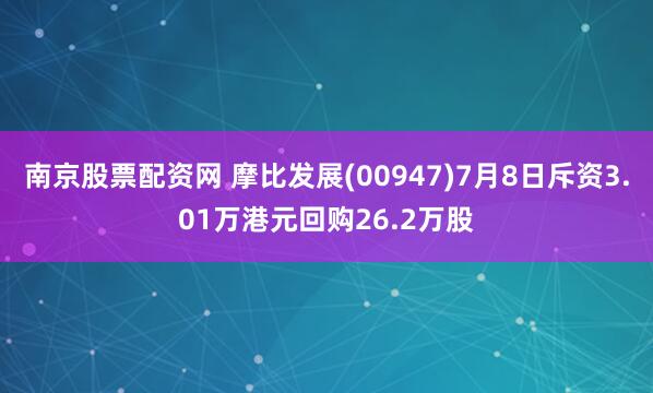 南京股票配资网 摩比发展(00947)7月8日斥资3.01万港元回购26.2万股