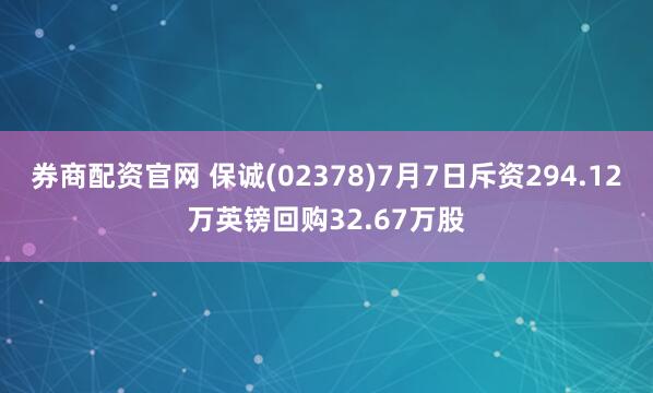 券商配资官网 保诚(02378)7月7日斥资294.12万英镑回购32.67万股
