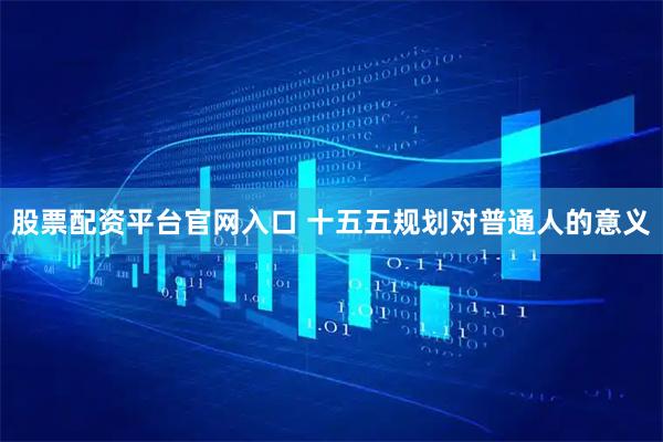 股票配资平台官网入口 十五五规划对普通人的意义