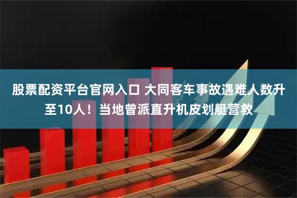 股票配资平台官网入口 大同客车事故遇难人数升至10人！当地曾派直升机皮划艇营救