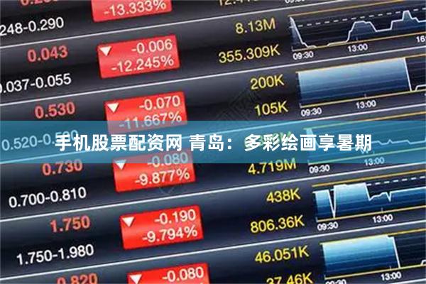 手机股票配资网 青岛：多彩绘画享暑期