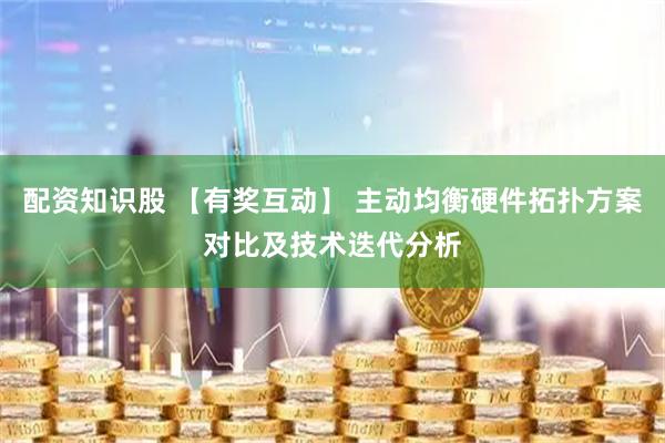 配资知识股 【有奖互动】 主动均衡硬件拓扑方案对比及技术迭代分析