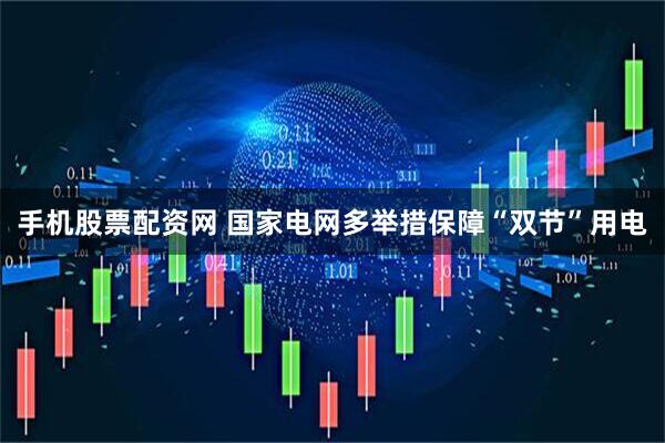 手机股票配资网 国家电网多举措保障“双节”用电