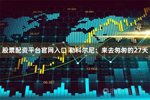 股票配资平台官网入口 勒科尔尼：来去匆匆的27天
