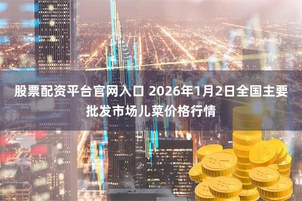 股票配资平台官网入口 2026年1月2日全国主要批发市场儿菜价格行情